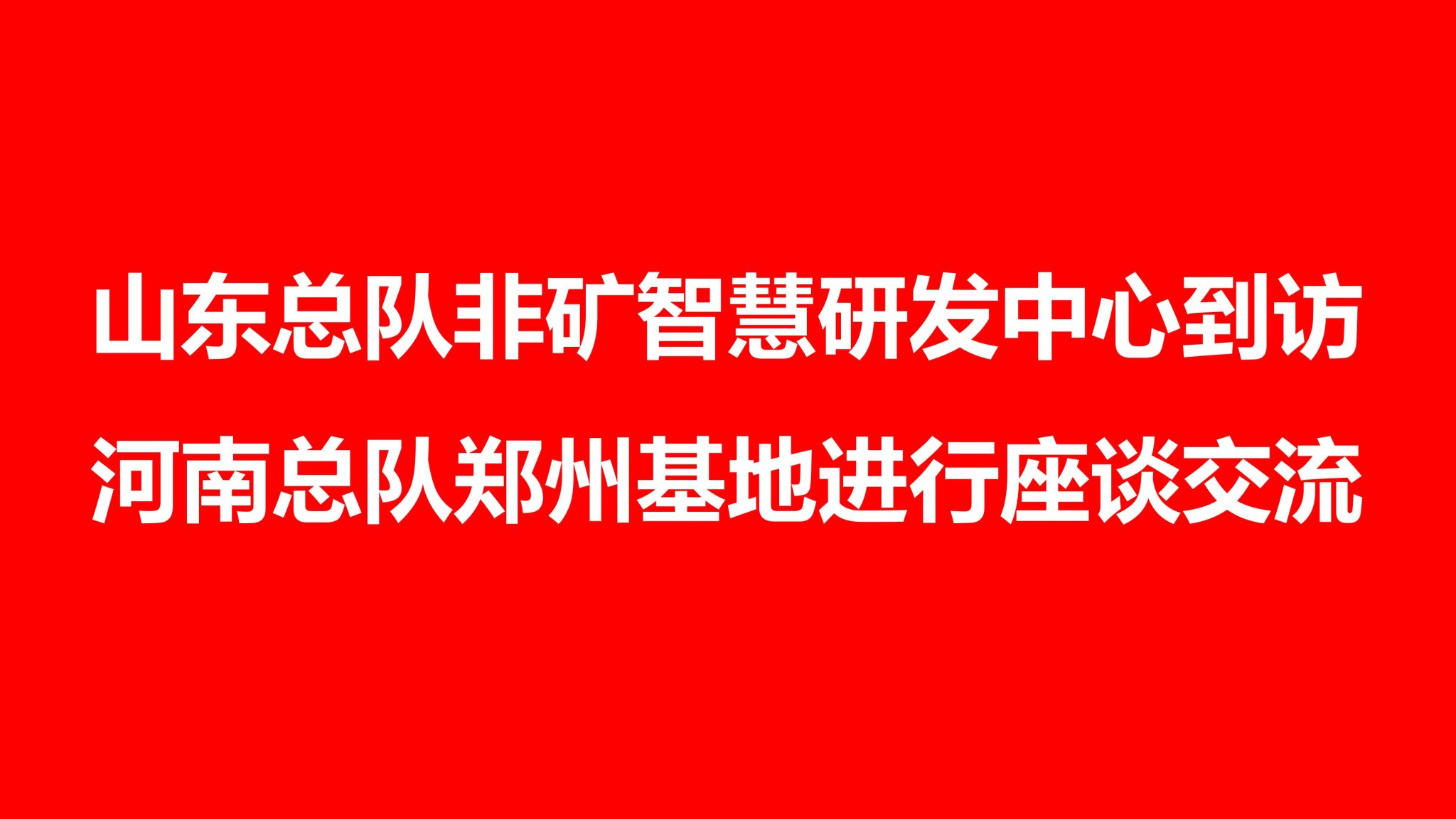 山东总队非矿智慧研发中心到访河南总队郑州基地进行座谈交流